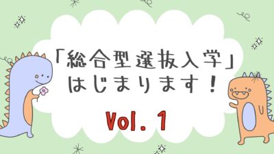 【総合型選抜入学】はじまります！編　Vol.１